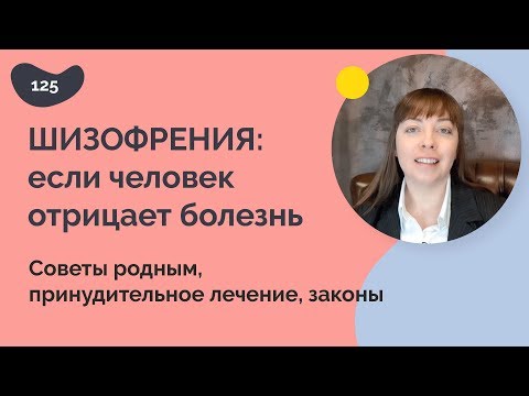 Шизофрения: если человек отрицает болезнь. Советы родным, принудительное лечение, законы