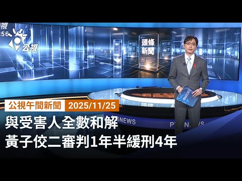 20251125 公視午間新聞 完整版（無網路版權內容除外）｜與受害人全數和解 黃子佼二審判1年半緩刑4年