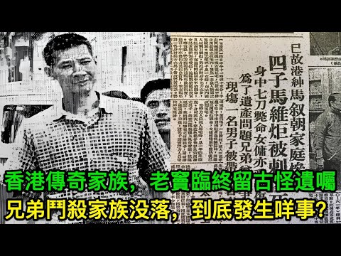 香港傳奇馬氏家族，老竇臨終留低古怪遺囑，兄弟鬥殺家族没落，到底發生咩事？