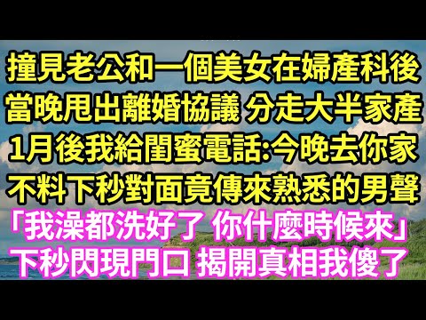 撞見老公和一個美女在婦產科後，當晚甩出離婚協議 分走大半家產，1月後我給閨蜜電話:今晚去你家，不料下秒對面竟傳來熟悉的男聲「我澡都洗好了 你什麼時候來」下秒閃現門口 揭開真相我傻了#甜寵#小說#霸總