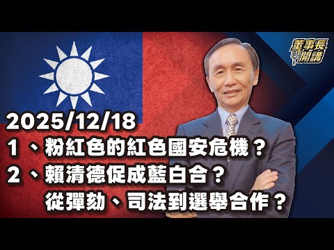1.粉紅色的紅色國安危機？ 2.賴清德促成藍白合？從彈劾、司法到選舉合作？ 3.美國軍售台灣，賴清德吃得下來？【董事長開講】 20251218 吳子嘉