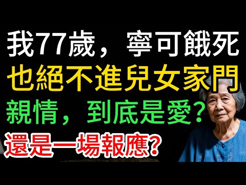 我77歲，寧可餓死，也絕不進兒女家門：這樣的孩子，我當初拼命生他們幹嘛？