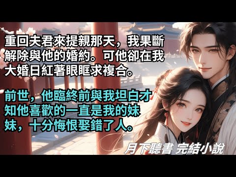 【完結小說】重回夫君来提亲那天,我果断解除与他的婚约。可他却在我大婚日红着眼眶求复合。前世他临终前与我坦白他想娶的是妹妹,十分悔恨娶错了人。#一口氣看完 #完整版 #古言小說 #小說 #爽文 #完結