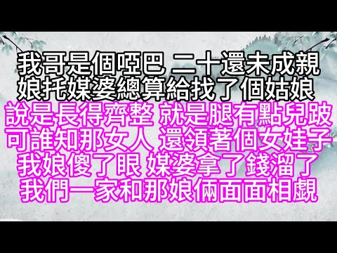 我哥是個啞巴，二十還未成親，娘托媒婆總算給找了個姑娘，說是長得齊整，就是腿有點兒跛，可誰知，那女人還領著個女娃子，我娘傻了眼，媒婆拿了錢溜了，我們一家和那娘倆面面相覷【幸福人生】#為人處世#生活經驗