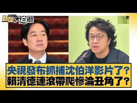 央視發布抓捕沈伯洋影片了？賴清德連滾帶爬慘淪丑角了？【#新聞大白話】20251109-2｜#黃揚明 #李永萍 #陳琬惠