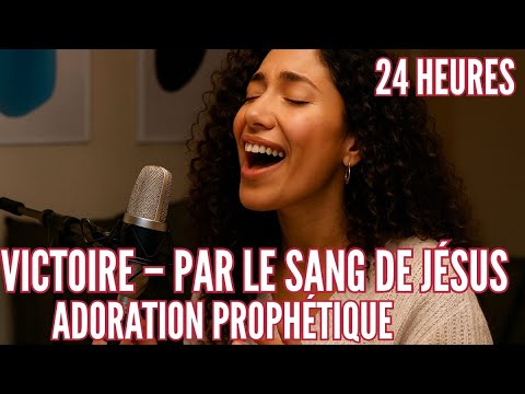 24 HEURES ADORATION PROPHÉTIQUE I VICTOIRE – PAR LE SANG DE JÉSUS