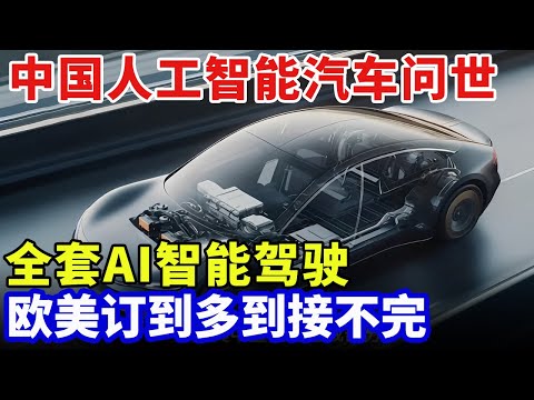 中国人工智能汽车问世，全套AI智能驾驶，如今已启动量产，欧美订到多到接不完【科技中国】