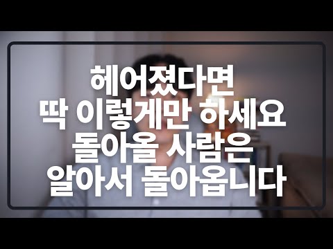 헤어지고 이렇게 하면 돌아올 사람은 알아서 돌아옵니다