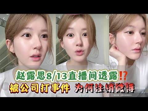 8月13日｜赵露思直播快进剪辑版回应“被公司打”事件：劝公司别否认！注销微博直言热搜人为制造