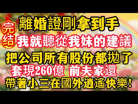 離婚證剛拿到手，我就聽從我妹的建議，把公司所有股份都拋了，套現260億，前夫家還帶著小三在國外逍遙快樂！
