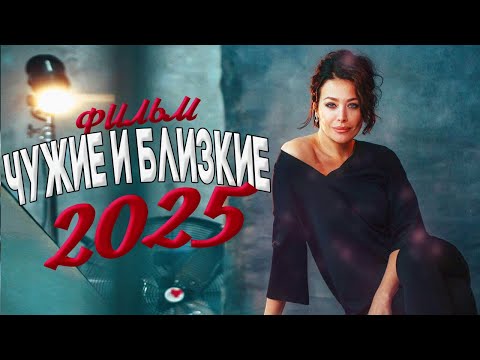 ФИЛЬМ, О КОТОРОМ ГУДИТ ВСЯ СЕТЬ! ЧУЖИЕ И БЛИЗКИЕ Мелодрамы 2025, фильмы новинки