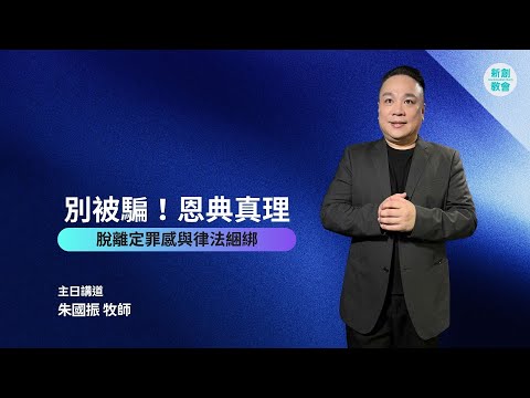 新創教會 | 別被騙！恩典真理：脫離定罪感與律法綑綁 | 朱國振 牧師