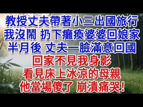 教授丈夫帶著小三出國旅行，我沒鬧 扔下癱瘓的婆婆回娘家，半月後 丈夫一臉滿意回國，回家不見我身影，看見床上冰涼的母親，當場傻了 崩潰痛哭！#為人處世#生活經驗#情感故事#故事#小說#戀愛#情感#婚姻