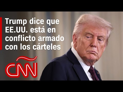 Análisis | Trump dice que EE.UU. está en conflicto armado con los cárteles de la droga