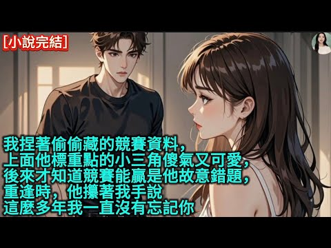 我捏著偷偷藏的競賽資料，上面他標重點的小三角傻氣又可愛，後來才知道競賽能贏是他故意錯題，重逢時，他攥著我手說「這麼多年我一直沒有忘記你」#完結 #愛情 #故事 