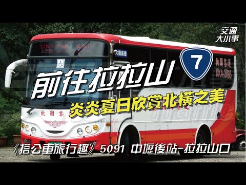 重返桃園人的後花園！搭車前往拉拉山，炎炎夏日欣賞北橫公路台七線的美景｜搭車上去三小時，上去拉拉山到底能走多久呢？｜這次影片又改版囉！｜《搭公車旅行趣》 5091 中壢後火車站－拉拉山口｜交通大小事