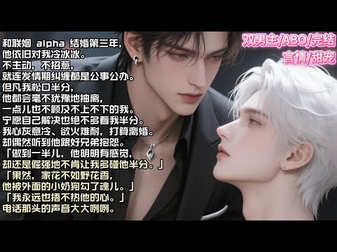 和联姻 alpha 结婚第三年，他依旧对我冷冰冰。不主动，不招惹，就连发情期纠缠都是公事公办。#现实 #校园 #小说 #故事 #情感 #言情 #双男主 #ABO #甜宠