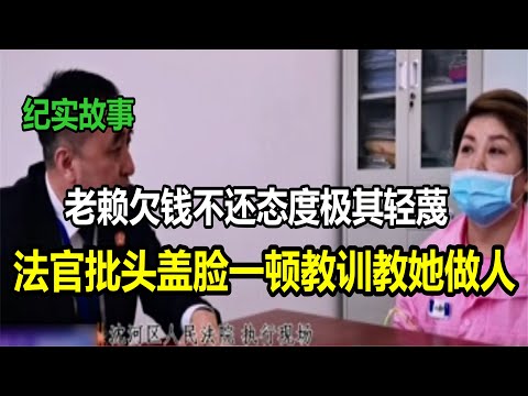 老赖欠钱不还态度极其轻蔑，法官劈头盖脸一顿教训教她做人
