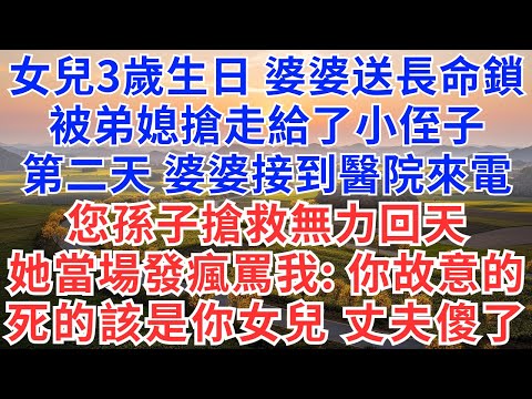 女兒3歲生日，婆婆送長命鎖，被弟媳搶走給了小侄子，第二天，婆婆接到醫院來電，您孫子搶救無力回天，她當場發瘋罵我：你故意的，死的該是你女兒，丈夫傻了！#為人處世#生活經驗#情感故事#故事#小說#情感