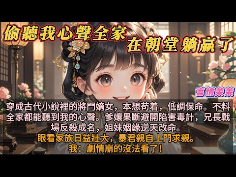 《偷聽我心聲，全家在朝堂躺贏了》穿成古代小說裡的將門嫡女，本想苟着，低調保命。不料全家都能聽到我的心聲。爹孃果斷避開陷害毒計，兄長戰場反殺成名，姐妹姻緣逆天改命。