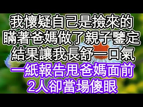 我懷疑自己是撿來的，瞞著爸媽做了親子鑒定，不料結果讓我長舒一口氣，一紙報告甩爸媽面前，2人卻當場傻眼 ｜ #為人處世#生活經驗#情感故事#養老#退休#淺談人生#深夜淺讀