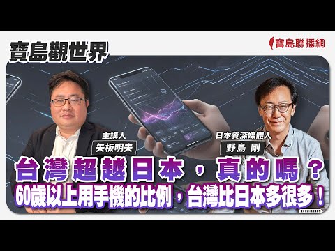【寶島觀世界】台灣超越日本，真的嗎？ 60歲以上用手機的比例，台灣比日本多很多！來賓：野島 剛 日本資深媒體人 │主持人：矢板明夫 │2024/09/01