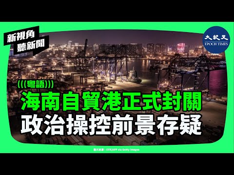 海南自貿港全島正式封關，政治全面介入經濟，從東方夏威夷到樣板工程，會否重演泡沫破滅？| #新視角聽新聞 #香港大紀元新唐人聯合新聞頻道