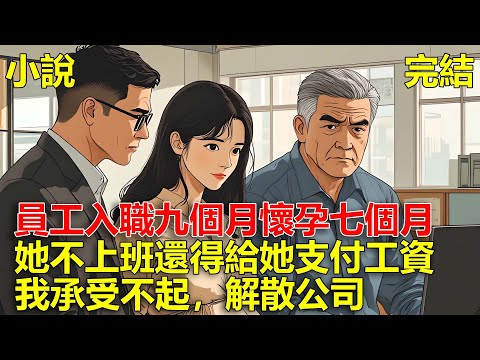 員工入職九個月懷孕七個月，她天天不上班，公司還得給她生育津貼，我承受不了開銷，直接解散公司！