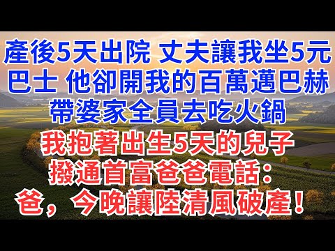 產後第5天出院，丈夫讓我坐5元巴士，他卻開我的百萬邁巴赫帶婆家全員去吃火鍋，我抱著出生5天的兒子，撥通首富爸爸電話：爸，今晚讓陸清風破產！#慧心家事#為人處世#生活經驗#情感故事#戀愛#情感#婚姻