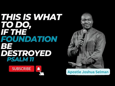 WHAT TO DO IF THE FOUNDATIONS BE DESTROYED - PSALM 11 BY APOSTLE JOSHUA SELMAN