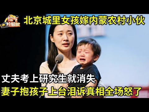 北京女孩嫁农村小伙,全家帮丈夫考上研究生,谁料一个月丈夫消失,妻子抱着两岁孩子上台泪诉真相,全场都怒了