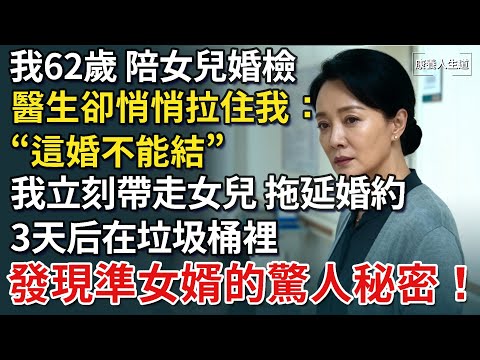 我62歲，陪女兒婚檢，醫生卻悄悄拉住我“這婚不能結”，我立刻拖延婚約，3天后在垃圾桶裡，發現準女婿的驚人秘密！​【康養人生道】 #康養人生道 #上了年紀該明白的事 #養老 #聰明老人 #長壽秘密