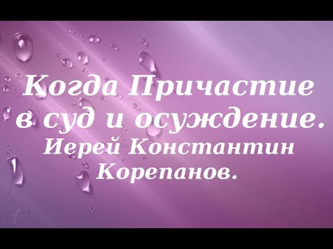 Когда Причастие в суд и осуждение. Иерей Константин Корепанов.