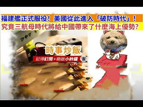 時事炒飯-  福建艦正式服役！美國從此進入「破防時代」！究竟三航母時代將給中國帶來了什麼海上優勢？網友Jacky［智慧人的圈子］