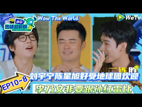 【地球超新鲜】EP10-8：刘宇宁陈星旭好受地球团欢迎~李乃文非要跟孙红雷比！| Wow The World#地球超新鲜#陈赫#欧阳娣娣#孙红雷#李乃文 #刘宇宁#陈星旭#金靖 #林一