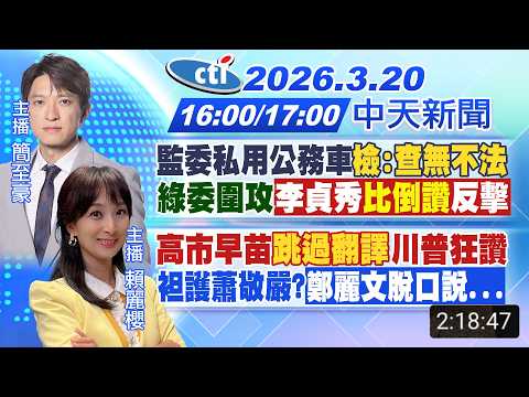 【🔴LIVE直播中】監委公務車爭議"檢指無不法"!遭綠委圍攻李貞秀比倒讚!"高市早苗跳過翻譯"川普狂讚!袒護蕭敬嚴?鄭麗文脫口說這句!｜簡至豪/賴麗櫻報新聞 20260320@中天新聞CtiNews