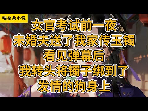 女官考试前一夜，未婚夫送了我家传玉镯。看见弹幕后，我转头将镯子绑到了发情的狗身上。#一口氣看完 #小说 #小説 #故事