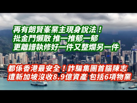都係香港最安全！詐騙集團首腦陳志遭新加坡政府沒收8.9億資產 包括6項物業｜再有朗賢峯業主現身說法！批金門懶散￼推一推先郁一郁 更離譜執修好一件又整爛另一件｜