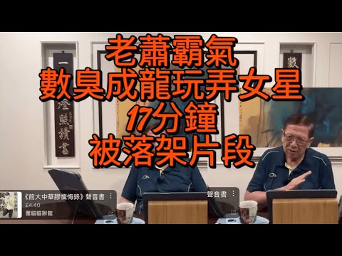 老蕭霸氣數臭成龍玩弄女星,,十七分鐘--被落架片段暴光 蕭若元 成龍 蕭生 成蟲 陳廣生 蕭貓貓 燈神