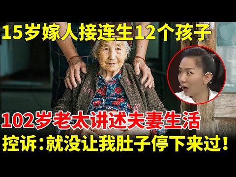 102岁老太，15岁嫁人接连生12个孩子，讲述夫妻生活惊呆众人，控诉：就没让我肚子停下来过！【王芳王为念访谈】