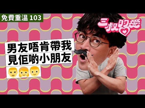 免費重溫 EP103｜男友唔肯帶我見佢啲小朋友👨‍👧‍👦