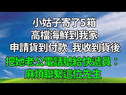 小姑子寄了5箱高檔海鮮到我家， 申請貨到付款 ，我收到貨後， 把她老公電話號給快遞員：麻煩聯繫這位先生！#生活經驗 #人生感悟 #故事分享 #為人處世 #打脸