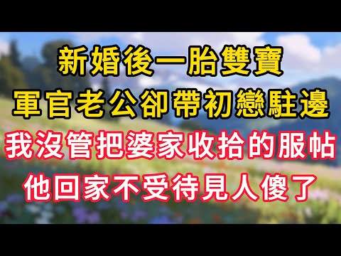 新婚後一胎雙寶，軍官老公卻帶初戀駐邊，我沒管把婆家收拾的服服帖帖，他回家不受待見人傻了！ #為人處世 #生活经验#深夜淺讀 #情感故事 #人間心理 #小说