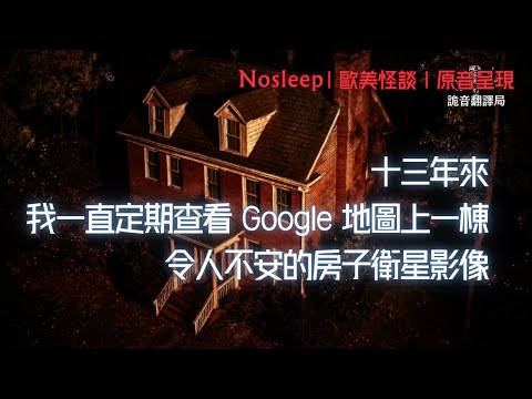 十三年來，我一直定期查看 Google 地圖上一棟令人不安的房子衛星影像......【Nosleep】歐美怪談｜恐怖故事｜原音呈現