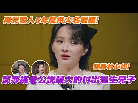 這段絕對是再見愛人5年度拱火名場面！《笑傲江湖》鄧莎被老公說婚姻中最大的付出是生了兒子，林心如都聽呆了！