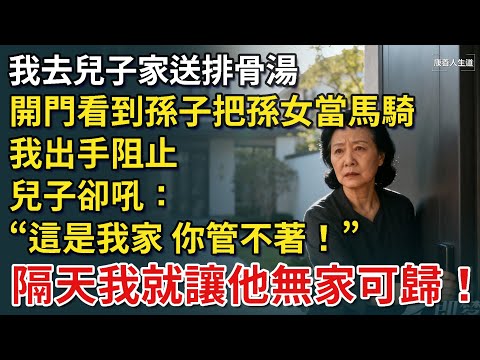 我去兒子家送排骨湯，開門卻看到孫子把孫女當馬騎，我出手阻止，兒子卻吼：「這是我家，你管不著！」於是隔天我便讓他無家可歸！【康養人生道】 #康養人生道 #上了年紀該明白的事 #養老 #聰明老人
