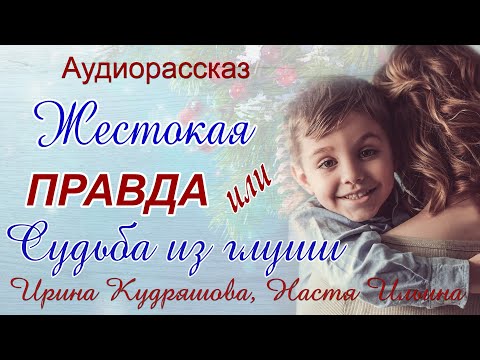 Жестокая правда или Судьба из глуши. Аудиорассказ. Ирина Кудряшова, Настя Ильина