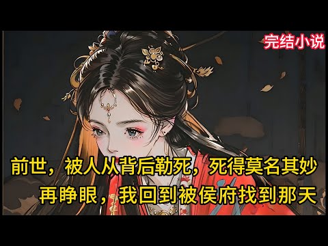 【一口氣看完 】前世，被人从背后勒死，死得莫名其妙，再睁眼，我回到被侯府找到那天....