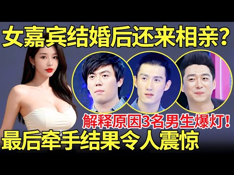 女嘉宾结婚后还来相亲？解释原因3名男生爆灯！最后牵手结果令人震惊....【都市男女相亲秀】相亲 #都市爱情 #吐槽