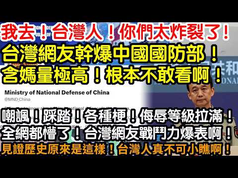 我去！台灣人！你們太炸裂了！台灣網友幹爆中國國防部！含媽量極高！根本不敢看啊！嘲諷！踩踏！各種梗！侮辱等級拉滿！全網都懵了！活力全開！台灣人戰鬥力爆表啊！見證歷史原來是這樣！台灣人真不可小瞧啊！